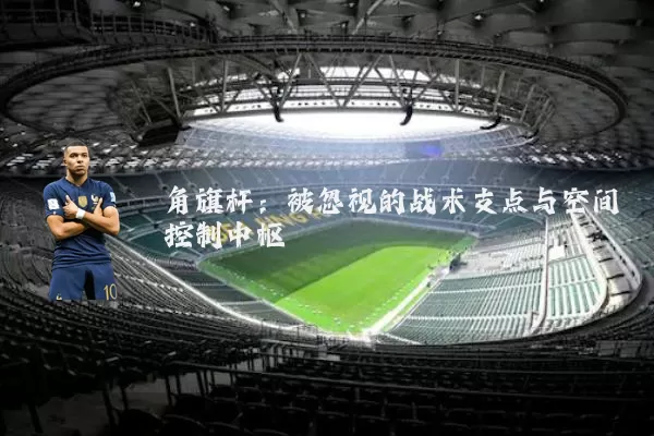 角旗杆：被忽视的战术支点与空间控制中枢