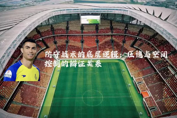 防守战术的底层逻辑：压迫与空间控制的辩证关系