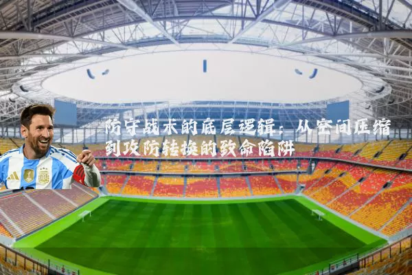 防守战术的底层逻辑：从空间压缩到攻防转换的致命陷阱
