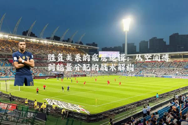 胜负关系的底层逻辑：从空间博弈到能量分配的战术解构