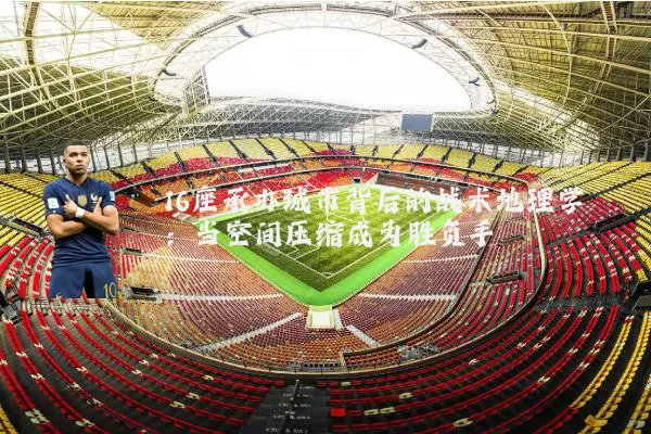 16座承办城市背后的战术地理学:当空间压缩成为胜负手