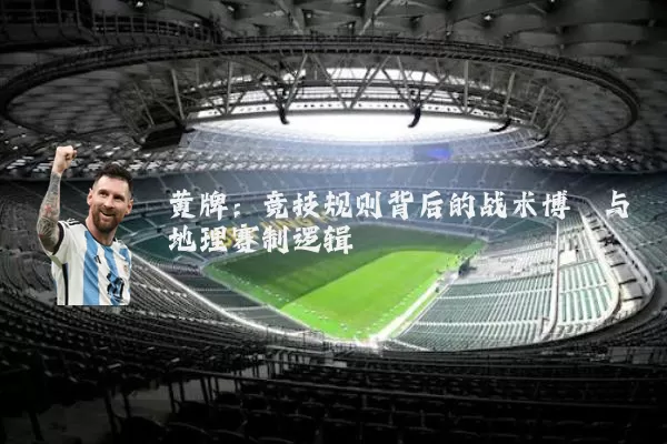 黄牌：竞技规则背后的战术博弈与地理赛制逻辑
