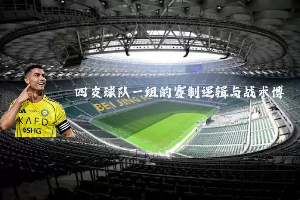 四支球队一组的赛制逻辑与战术博弈