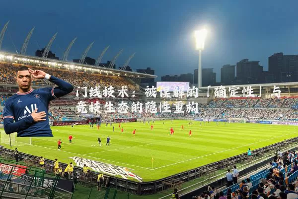 门线技术:被误解的「确定性」与竞技生态的隐性重构