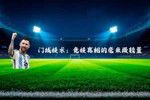 门线技术:竞技真相的毫米级较量