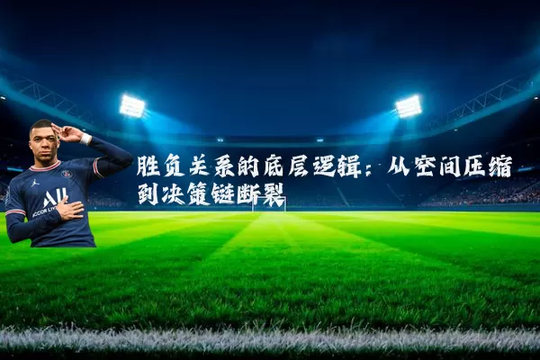 胜负关系的底层逻辑:从空间压缩到决策链断裂